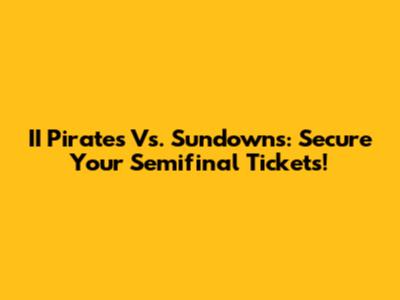 II Pirates Vs. Sundowns: Secure Your Semifinal Tickets!
