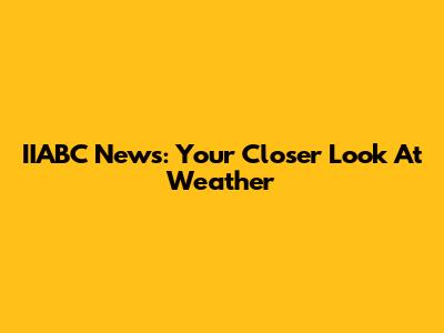 IIABC News: Your Closer Look At Weather