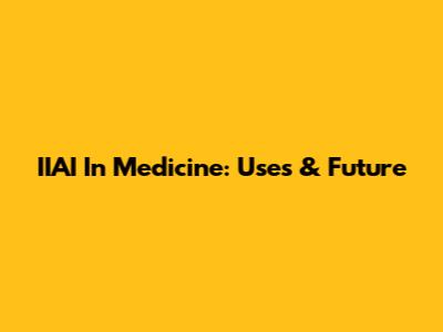 IIAI In Medicine: Uses & Future