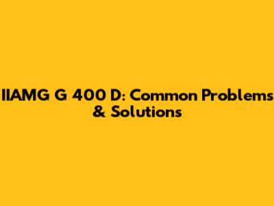 IIAMG G 400 D: Common Problems & Solutions