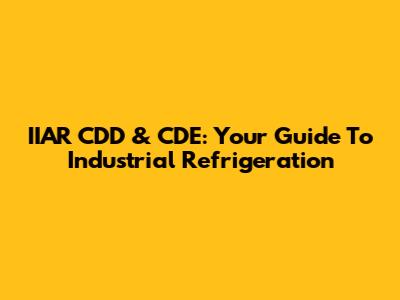 IIAR CDD & CDE: Your Guide To Industrial Refrigeration