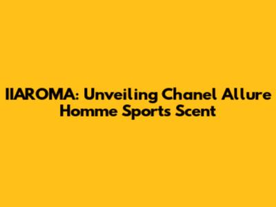 IIAROMA: Unveiling Chanel Allure Homme Sport's Scent
