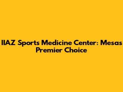 IIAZ Sports Medicine Center: Mesa's Premier Choice