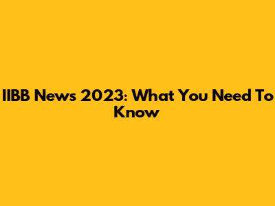 IIBB News 2023: What You Need To Know