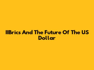 IIBrics And The Future Of The US Dollar
