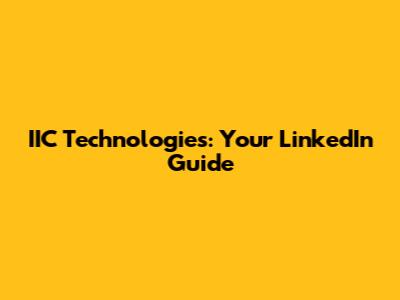 IIC Technologies: Your LinkedIn Guide