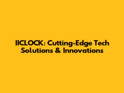 IICLOCK: Cutting-Edge Tech Solutions & Innovations