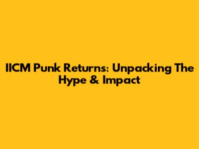 IICM Punk Returns: Unpacking The Hype & Impact