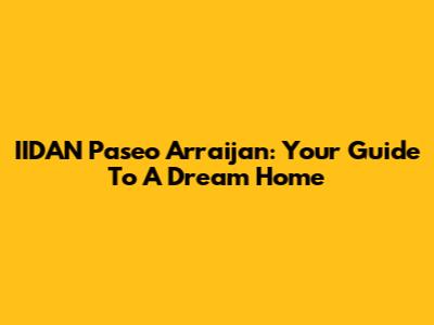 IIDAN Paseo Arraijan: Your Guide To A Dream Home