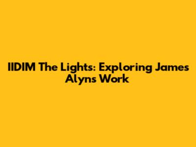 IIDIM The Lights: Exploring James Alyn's Work