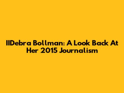 IIDebra Bollman: A Look Back At Her 2015 Journalism