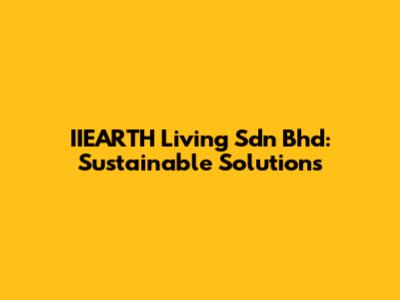 IIEARTH Living Sdn Bhd: Sustainable Solutions