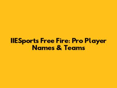 IIESports Free Fire: Pro Player Names & Teams