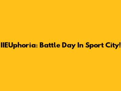 IIEUphoria: Battle Day In Sport City!