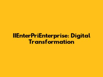 IIEnterPriEnterprise: Digital Transformation