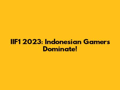 IIF1 2023: Indonesian Gamers Dominate!