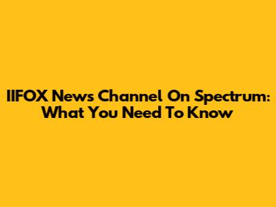 IIFOX News Channel On Spectrum: What You Need To Know