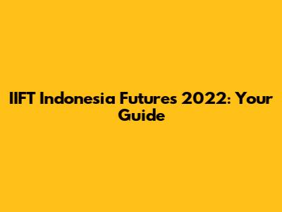 IIFT Indonesia Futures 2022: Your Guide