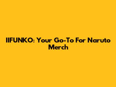 IIFUNKO: Your Go-To For Naruto Merch