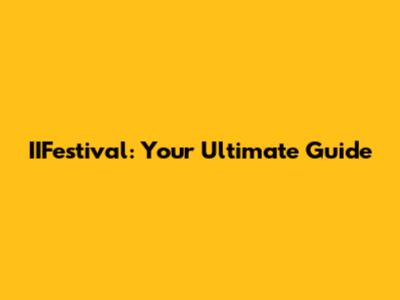 IIFestival: Your Ultimate Guide