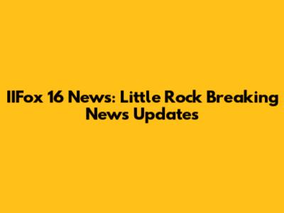 IIFox 16 News: Little Rock Breaking News Updates