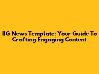 IIG News Template: Your Guide To Crafting Engaging Content