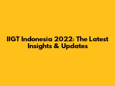 IIGT Indonesia 2022: The Latest Insights & Updates