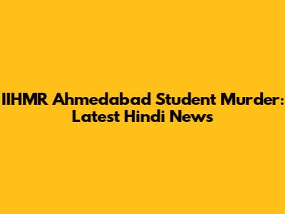IIHMR Ahmedabad Student Murder: Latest Hindi News