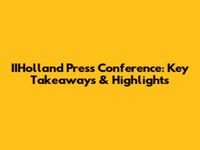 IIHolland Press Conference: Key Takeaways & Highlights