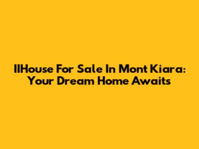 IIHouse For Sale In Mont Kiara: Your Dream Home Awaits