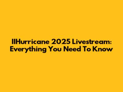 IIHurricane 2025 Livestream: Everything You Need To Know