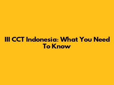 III CCT Indonesia: What You Need To Know