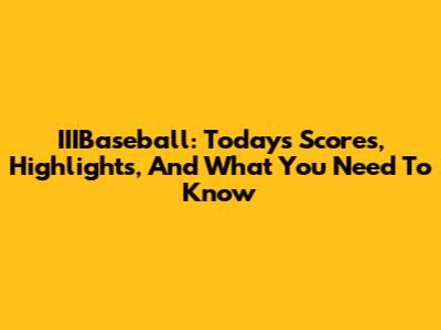 IIIBaseball: Today's Scores, Highlights, And What You Need To Know