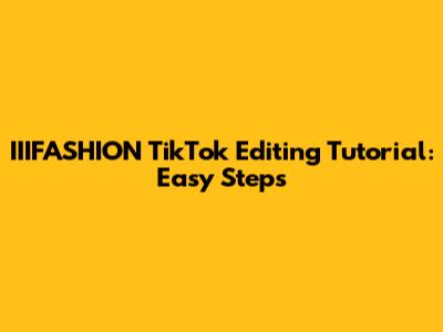 IIIFASHION TikTok Editing Tutorial: Easy Steps