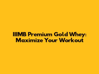 IIIMB Premium Gold Whey: Maximize Your Workout