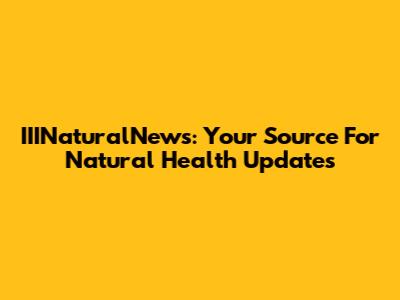 IIINaturalNews: Your Source For Natural Health Updates