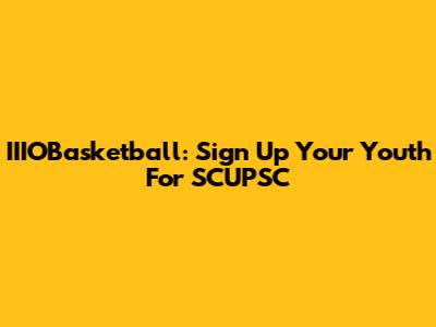IIIOBasketball: Sign Up Your Youth For SCUPSC