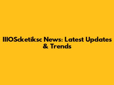 IIIOScketiksc News: Latest Updates & Trends