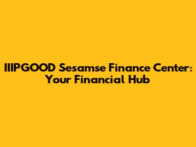 IIIPGOOD Sesamse Finance Center: Your Financial Hub