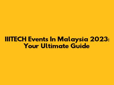 IIITECH Events In Malaysia 2023: Your Ultimate Guide