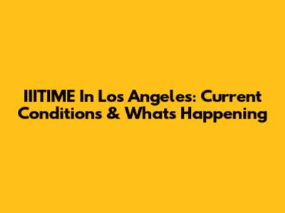 IIITIME In Los Angeles: Current Conditions & What's Happening