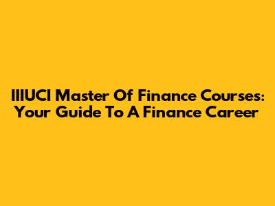 IIIUCI Master Of Finance Courses: Your Guide To A Finance Career