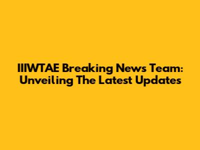 IIIWTAE Breaking News Team: Unveiling The Latest Updates