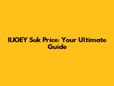 IIJOEY Suk Price: Your Ultimate Guide