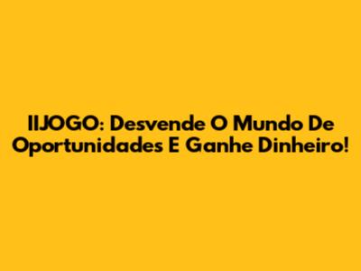 IIJOGO: Desvende O Mundo De Oportunidades E Ganhe Dinheiro!