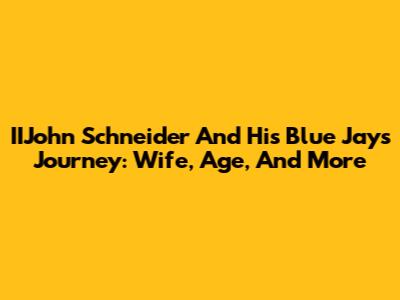 IIJohn Schneider And His Blue Jays Journey: Wife, Age, And More