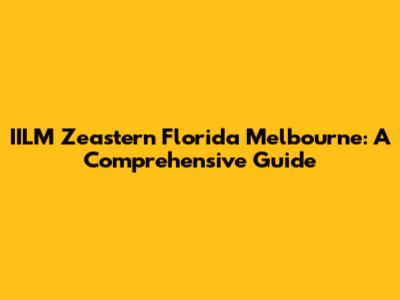 IILM Zeastern Florida Melbourne: A Comprehensive Guide