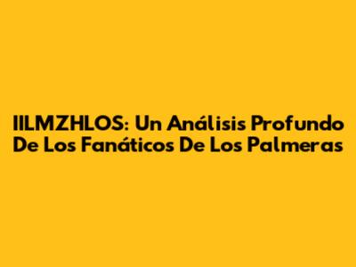 IILMZHLOS: Un Análisis Profundo De Los Fanáticos De Los Palmeras