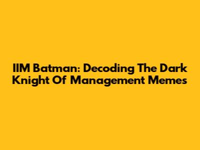 IIM Batman: Decoding The Dark Knight Of Management Memes