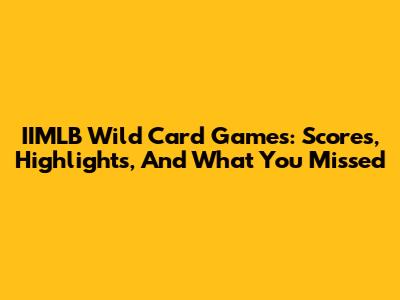 IIMLB Wild Card Games: Scores, Highlights, And What You Missed
